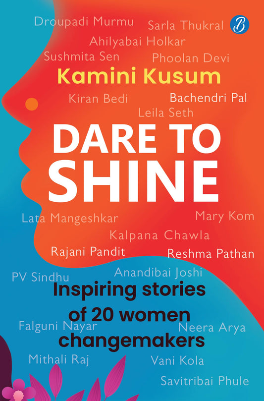 Dare to Shine: Inspiring stories of 20 women changemakers ǀ True accounts of women leaders in diverse fields ǀ Droupadi Murmu, Sushmita Sen, P.V. Sindhu and many more - Kamini Kusum