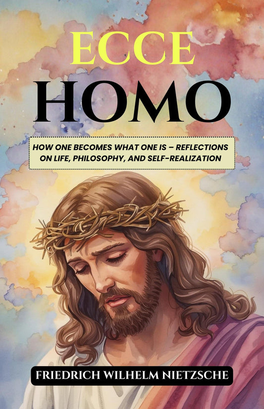 Ecce Homo: How One Becomes What One Is – Reflections On Life, Philosophy, And Self-Realization (Nietzsche'S Philosophical Works)