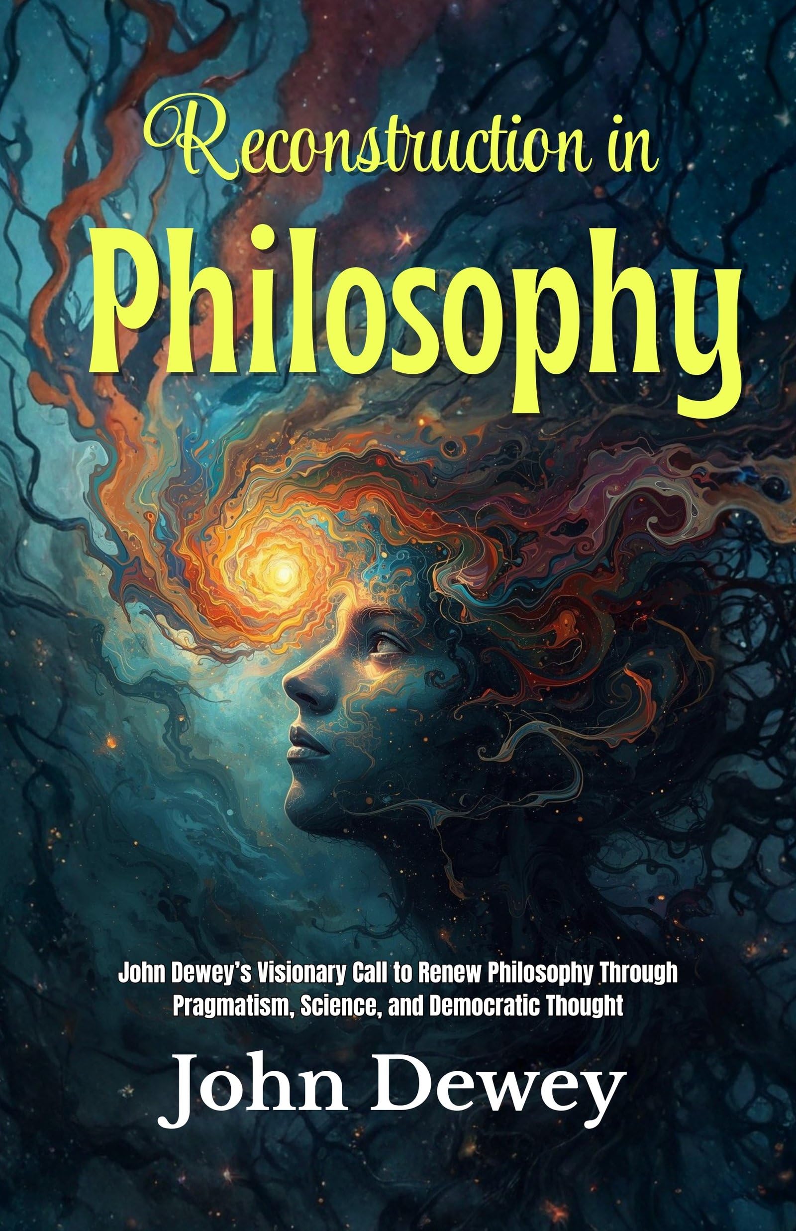 Reconstruction In Philosophy: John Dewey’S Visionary Call To Renew Philosophy Through Pragmatism, Science, And Democratic Thought (American Pragmatism Classics)