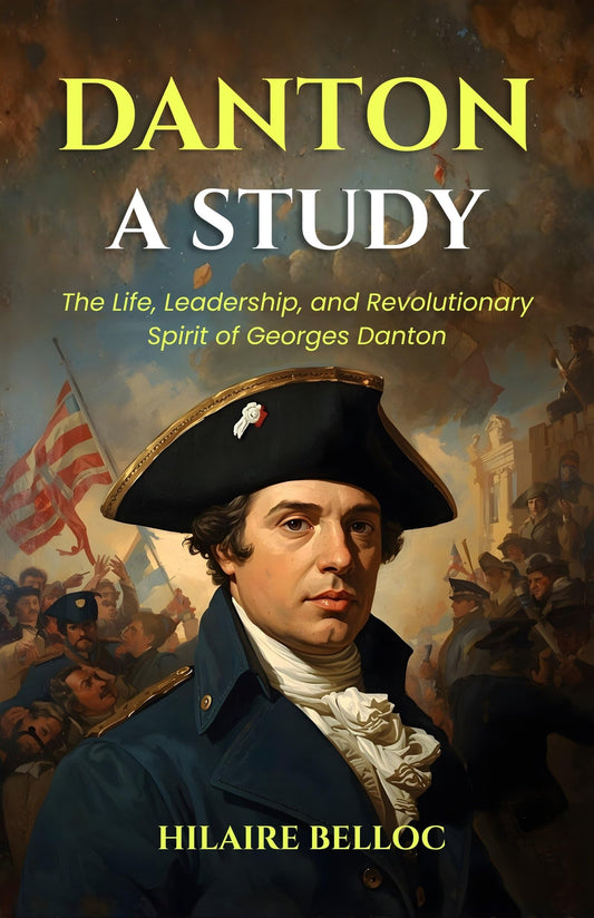 Danton A Study : The Life, Leadership, And Revolutionary Spirit Of Georges Danton (Historical Biography Series)