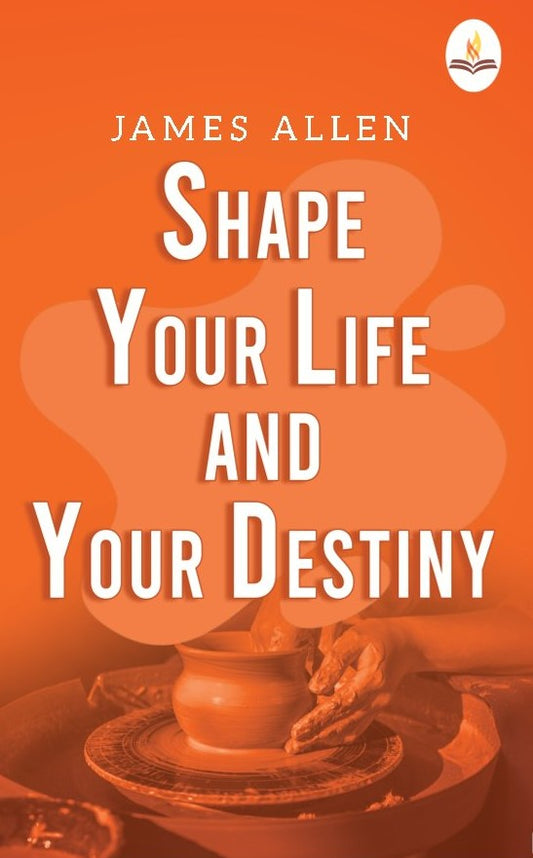 Shape Your Life And Your Destiny - James Allen