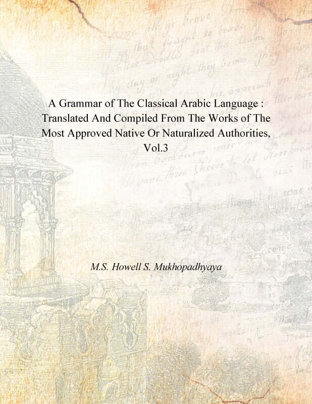 A Grammar of the Classical Arabic Language : Translated and Compiled From the Works of the Most Approved Native Or Naturalized Authorities (The Introduction, The Noun - Part 3) Vol. 3rd - Gyan Books 