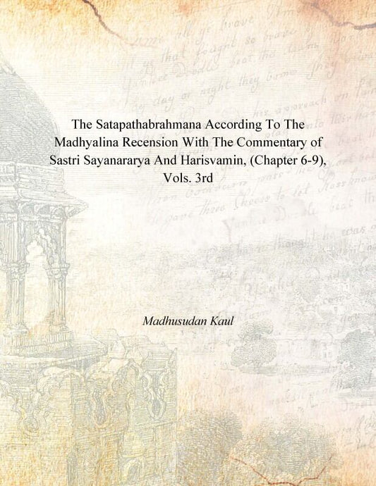 The Satapathabrahmana According to the Madhyalina Recension With the Commentary of Sastri Sayanararya and Harisvamin Vol. 3rd - Gyan Books 