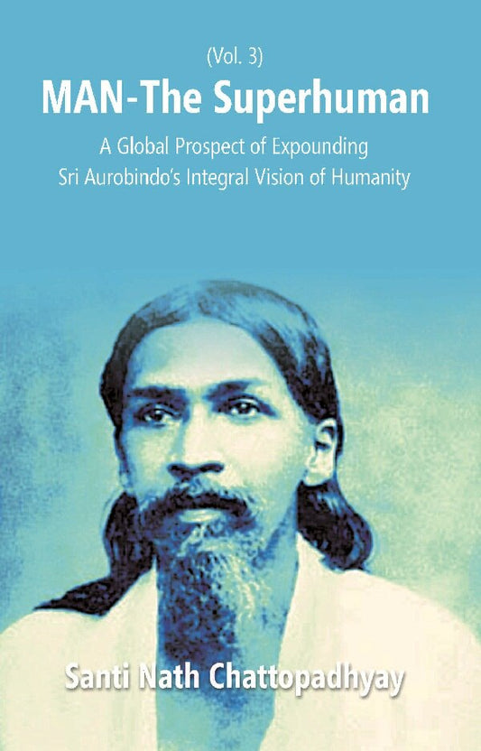 Man-The Superhuman: a Global Prospect of Expounding Sri Aurobindo's Integral Vision of Humanity Vol. 3rd - Gyan Books 