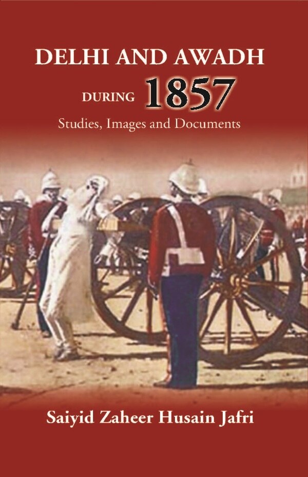 Delhi And Awadh During 1857 Studies, Images And Documents - Gyan Books 