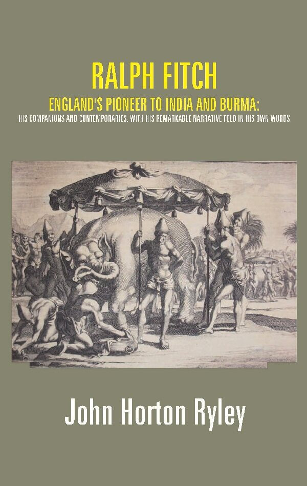 Ralph Fitch: England's Pioneer to India and Burma: His Companions and Contemporaries, with His Remarkable Narrative Told in His Own Words - Gyan Books 