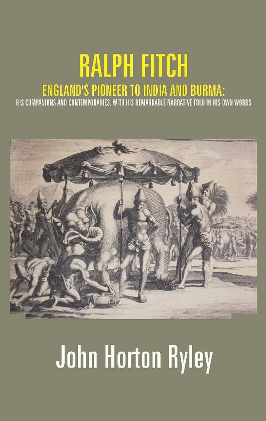 Ralph Fitch: England's Pioneer to India and Burma: His Companions and Contemporaries, with His Remarkable Narrative Told in His Own Words - Gyan Books 