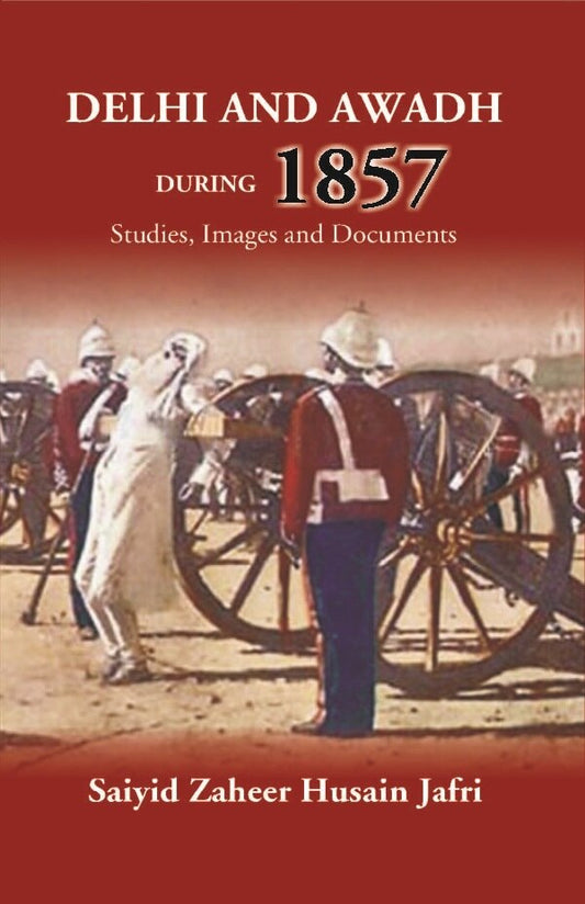 Delhi And Awadh During 1857 Studies, Images And Documents - Gyan Books 