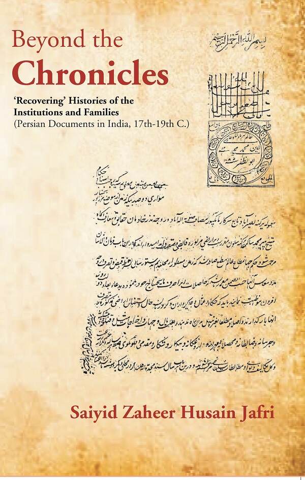 Beyond the Chronicles ‘Recovering’ Histories of the Institutions and Families [Persian Documents in India, 17th-19th C.] - Gyan Books 