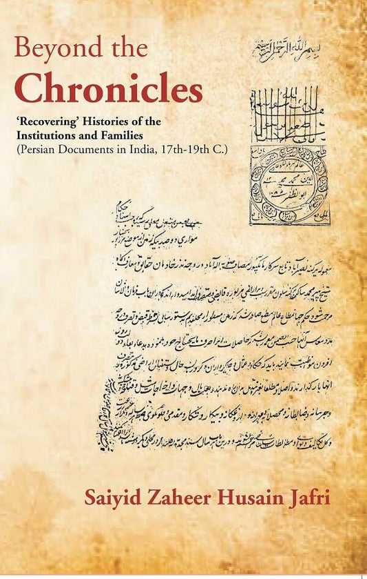 Beyond the Chronicles ‘Recovering’ Histories of the Institutions and Families [Persian Documents in India, 17th-19th C.] - Gyan Books 