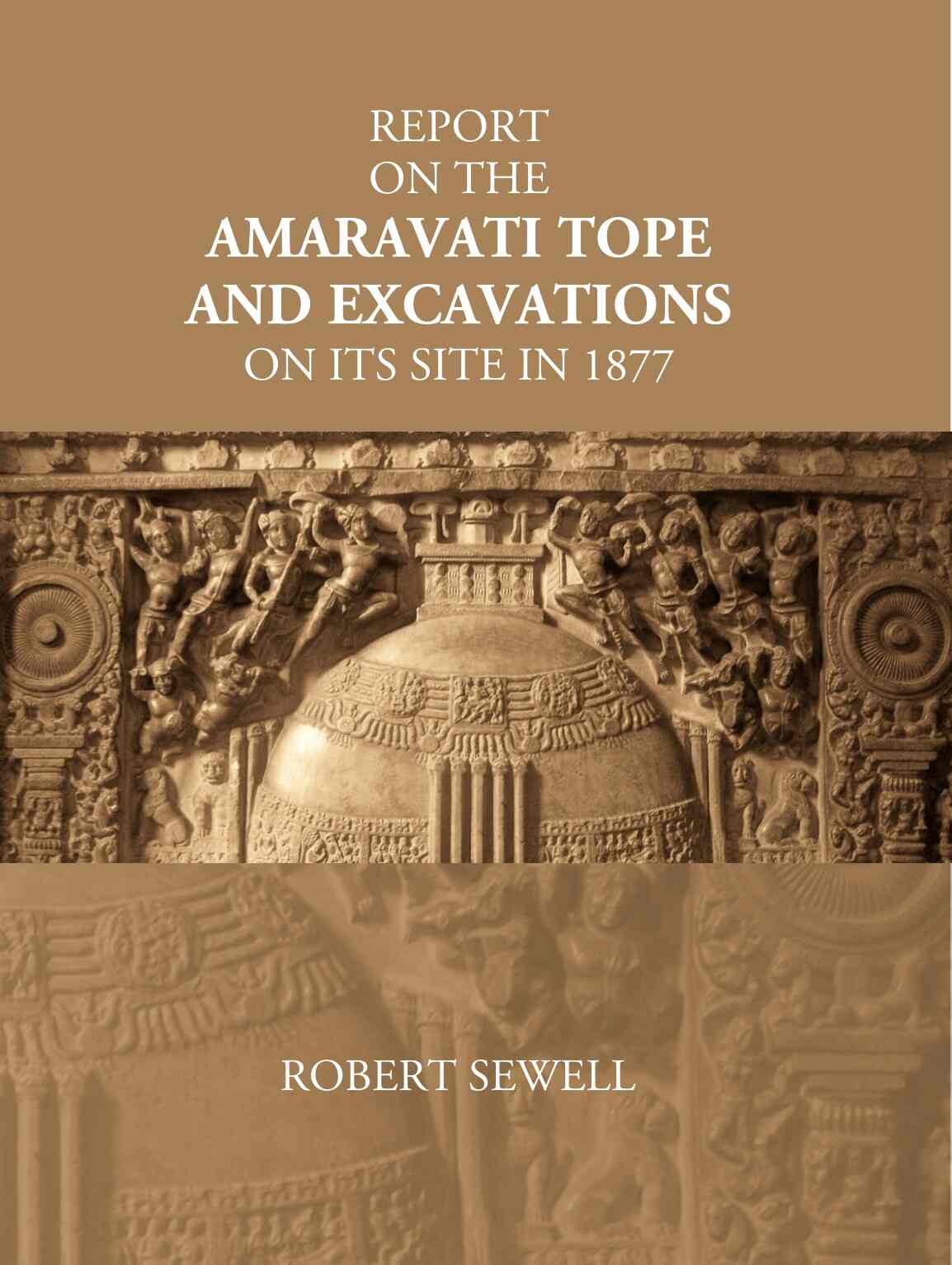 Report On The Amaravati Tope And Excavations On Its Site In 1877 - Gyan Books 