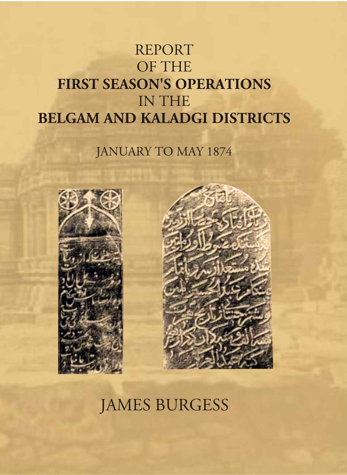 Report Of The First Season’s Operations In The Belgam And Kaladgi Districts: January To May 1874 - Gyan Books 