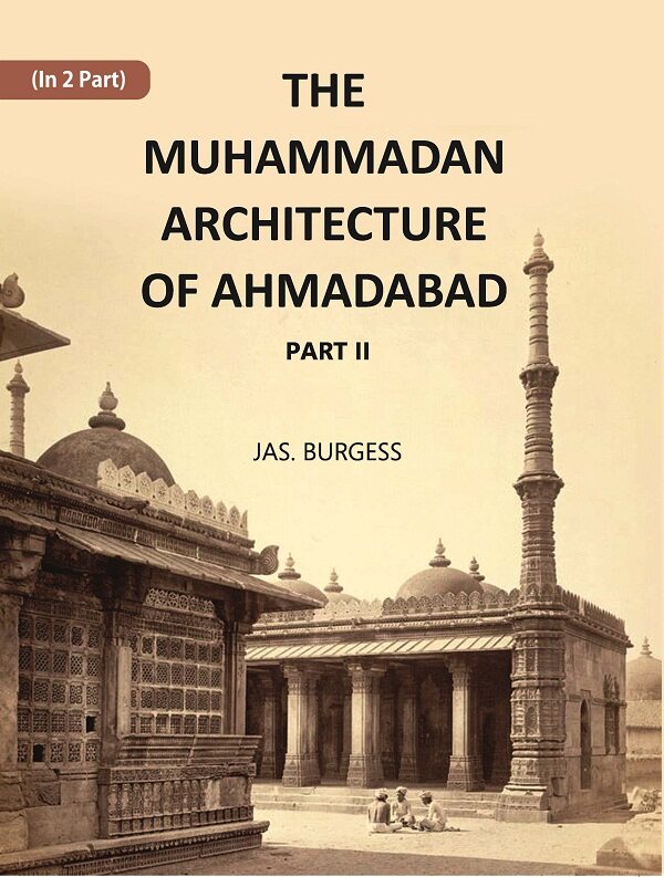 The Muhammadan Architecture Of Ahmadabad: With Muslim And Hindu Remains In The Vicinity Part 2 - Gyan Books 