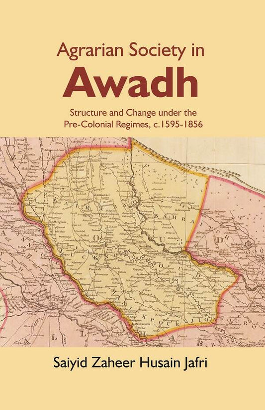 Agrarian Society in Awadh: Structure and Change under the Pre-Colonial Regimes, c.1595-1856 - Gyan Books 
