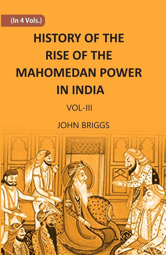 HISTORY OF THE RISE OF THE MAHOMEDAN POWER IN INDIA: TILL THE YEAR A.D. 1612 Vol. 3rd - Gyan Books 
