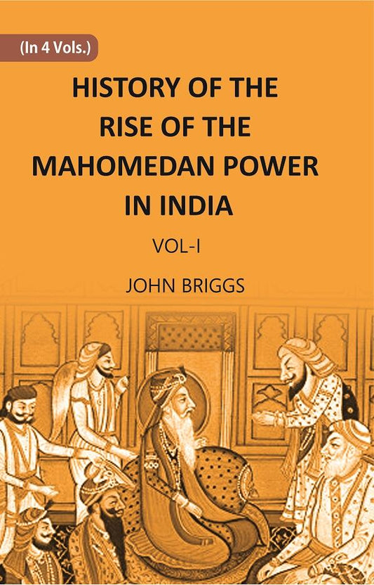 HISTORY OF THE RISE OF THE MAHOMEDAN POWER IN INDIA: TILL THE YEAR A.D. 1612 Vol. 1st - Gyan Books 