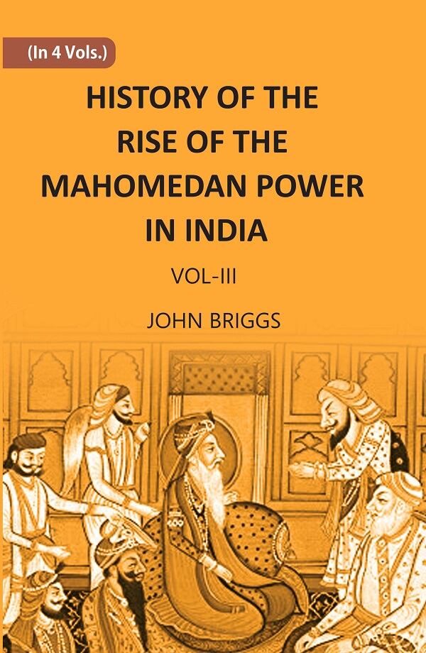 HISTORY OF THE RISE OF THE MAHOMEDAN POWER IN INDIA: TILL THE YEAR A.D. 1612 Vol. 3rd - Gyan Books 