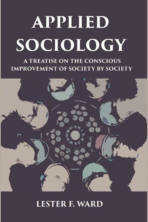 APPLIED SOCIOLOGY: A TREATISE ON THE CONSCIOUS IMPROVEMENT OF SOCIETY BY SOCIETY - Gyan Books