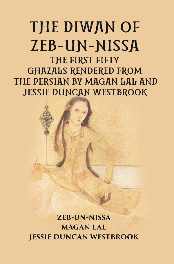 THE DIWAN OF ZEB-UN-NISSA: THE FIRST FIFTY GHAZALS RENDERED FROM THE PERSIAN BY MAGAN LAL AND JESSIE DUNCAN WESTBROOK - Gyan Books 