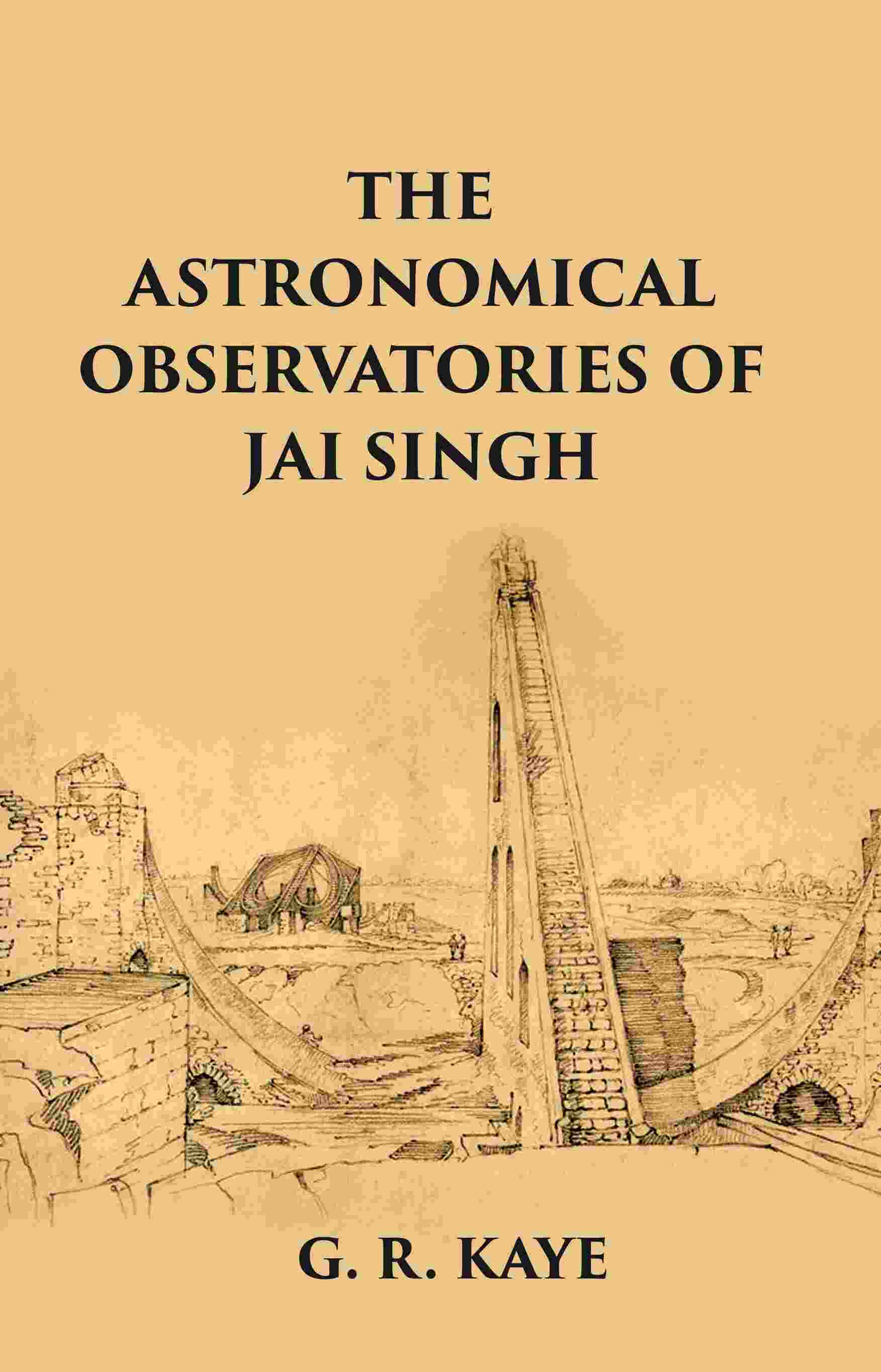 THE ASTRONOMICAL OBSERVATORIES OF JAI SINGH - Gyan Books 