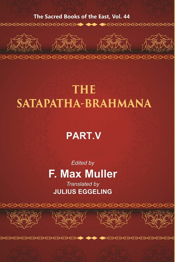 The Sacred Books of the East (THE SATAPATHA-BRAHMANA, PART-V: BOOKS XI, XII, XIII, AND XIV) 44th - Gyan Books 