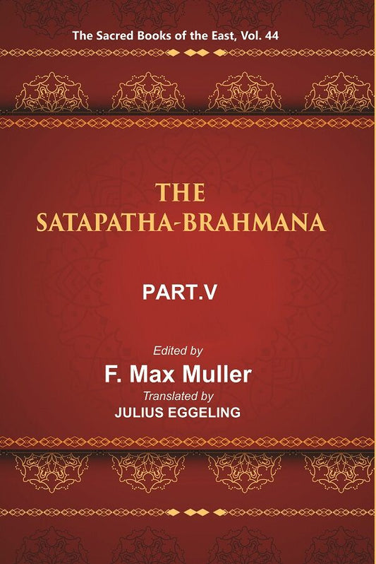 The Sacred Books of the East (THE SATAPATHA-BRAHMANA, PART-V: BOOKS XI, XII, XIII, AND XIV) 44th - Gyan Books 