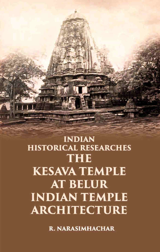 INDIAN HISTORICAL RESEARCHES THE KESAVA TEMPLE AT BELUR - Gyan Books