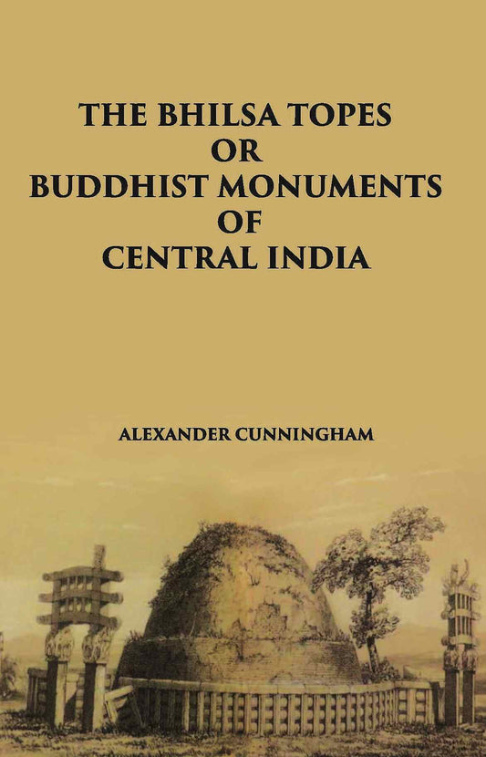 THE BHILSA TOPES OR BUDDHIST MONUMENTS OF CENTRAL INDIA - Gyan Books 