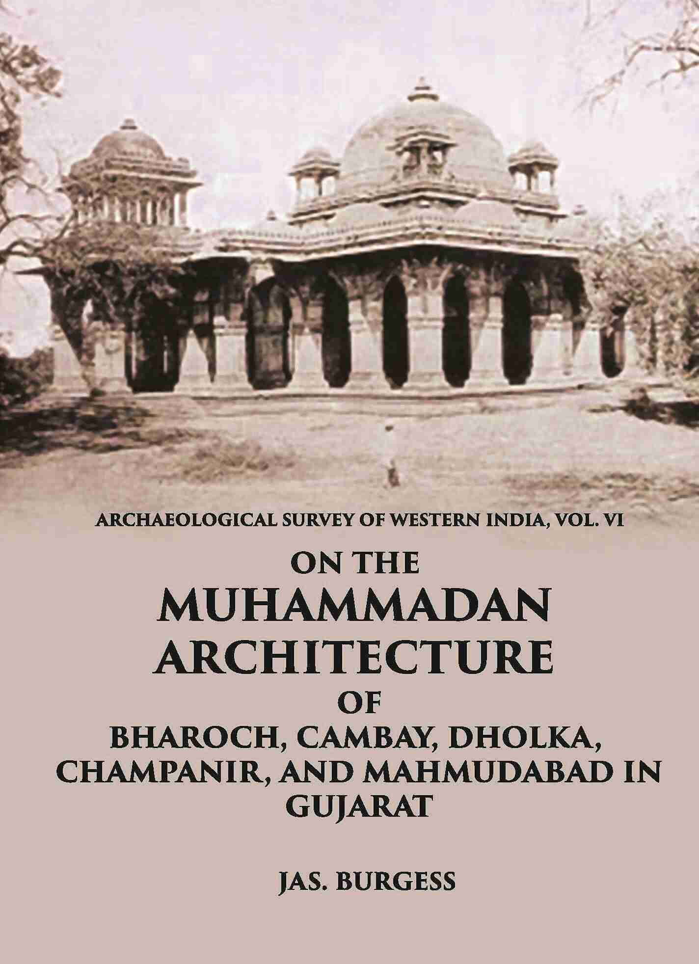 ON THE MUHAMMADAN ARCHITECTURE OF BHAROCH, CAMBAY, DHOLKA, CHAMPANIR, AND MAHMUDABAD IN GUJARAT - Gyan Books 