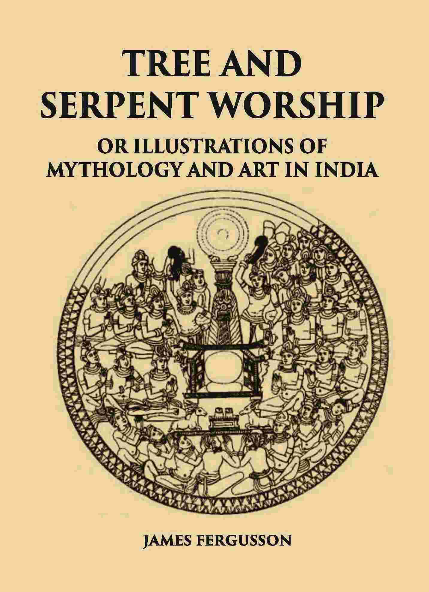 TREE AND SERPENT WORSHIP OR ILLUSTRATIONS OF MYTHOLOGY AND ART IN INDIA - Gyan Books 