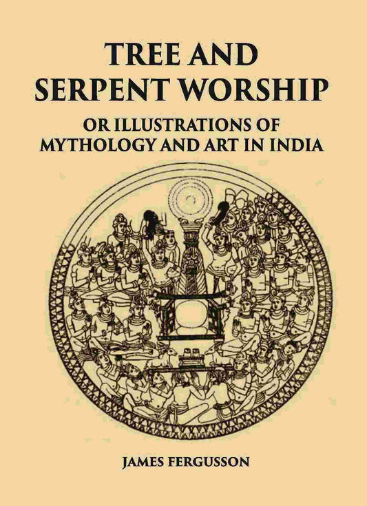 TREE AND SERPENT WORSHIP OR ILLUSTRATIONS OF MYTHOLOGY AND ART IN INDIA - Gyan Books 