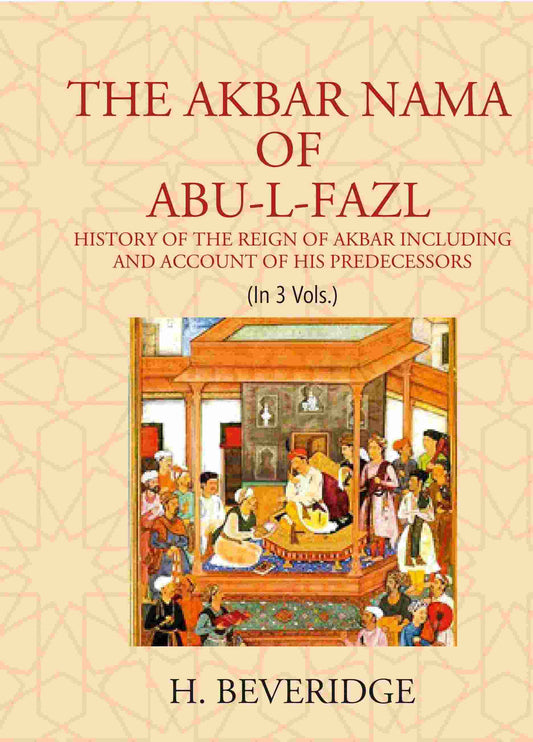 THE AKBAR NAMA OF ABU-L-FAZL: HISTORY OF THE REIGN OF AKBAR INCLUDING AND ACCOUNT OF HIS PREDECESSORS 3 Vols. Set - Gyan Books 