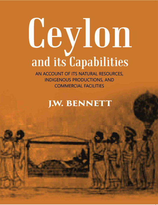 Ceylon And Its Capabilities:- An Account Of Its Natural Resources, Indigenous Productions, And Commercial Facilities - Gyan Books 