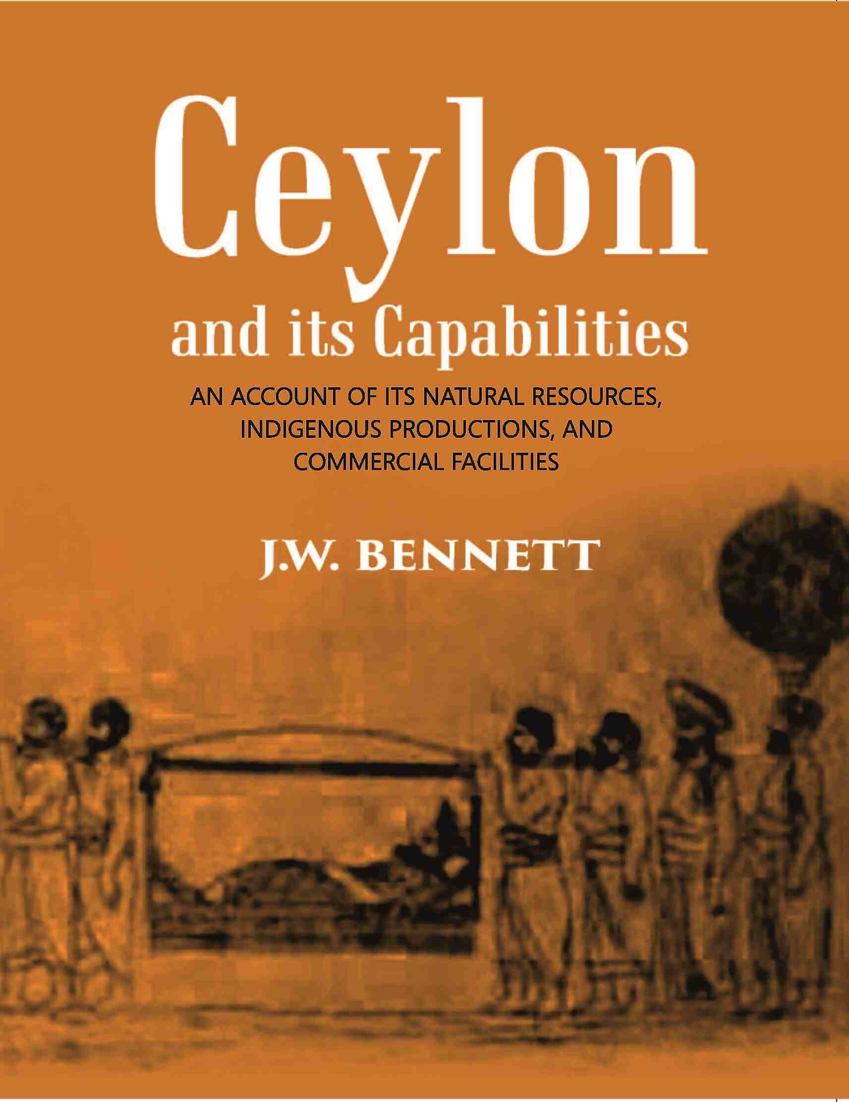 Ceylon And Its Capabilities:- An Account Of Its Natural Resources, Indigenous Productions, And Commercial Facilities - Gyan Books 