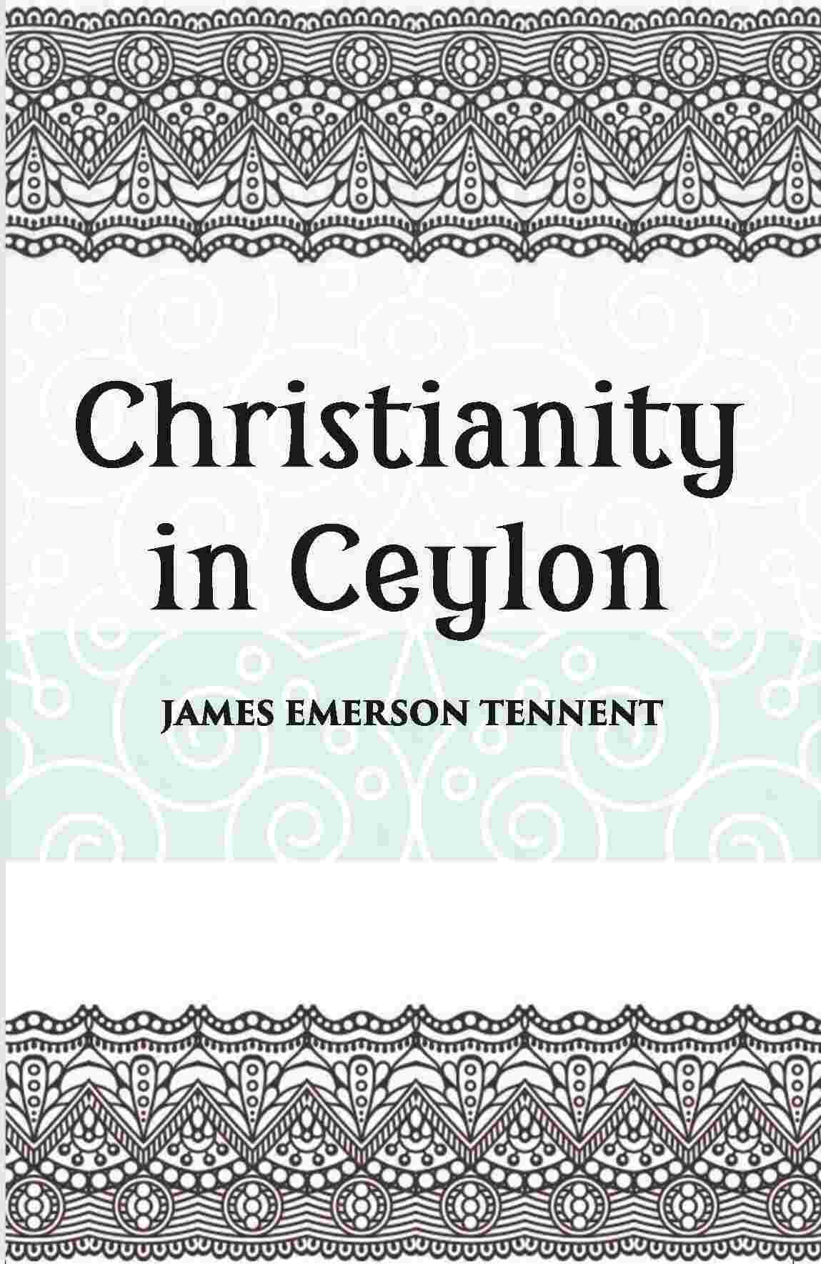 Christianity In Ceylon:- Its Introduction And Progress Under The Portuguese, The Dutch, The British, And American Missions - Gyan Books 