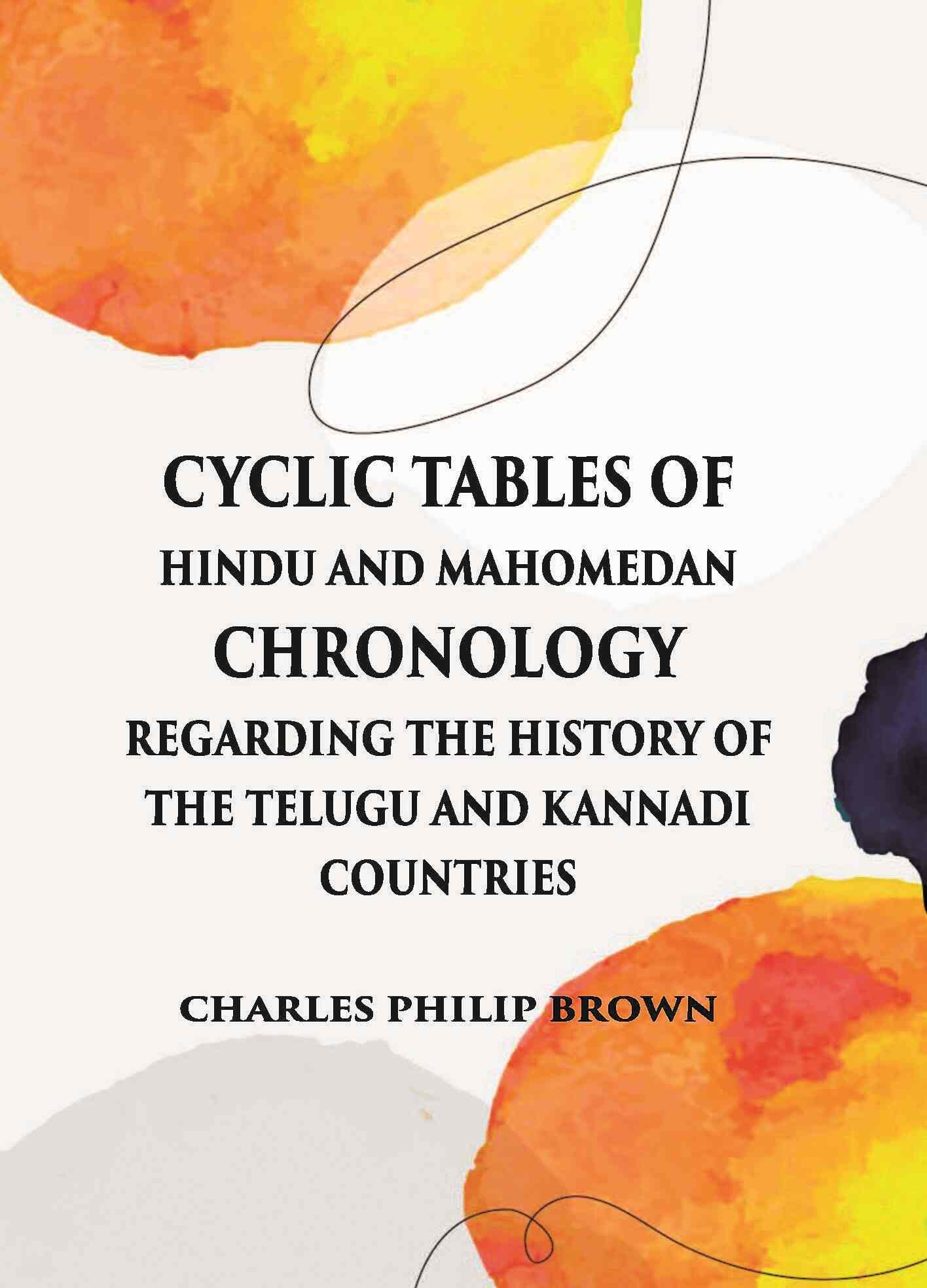 Cyclic Tables Of Hindu And Mahomedan Chronology Regarding The History Of The Telugu And Kannadi Countries - Gyan Books 