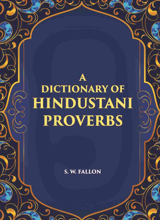 A Dictionary Of Hindustani Proverbs: A Classified Collection Including Many Marwari, Punjabi, Maggah. Bhojpuri And Tirhuti Proverbs, Sayings, Emblems, Aphorisms, Maxims And Similes - Gyan Books 