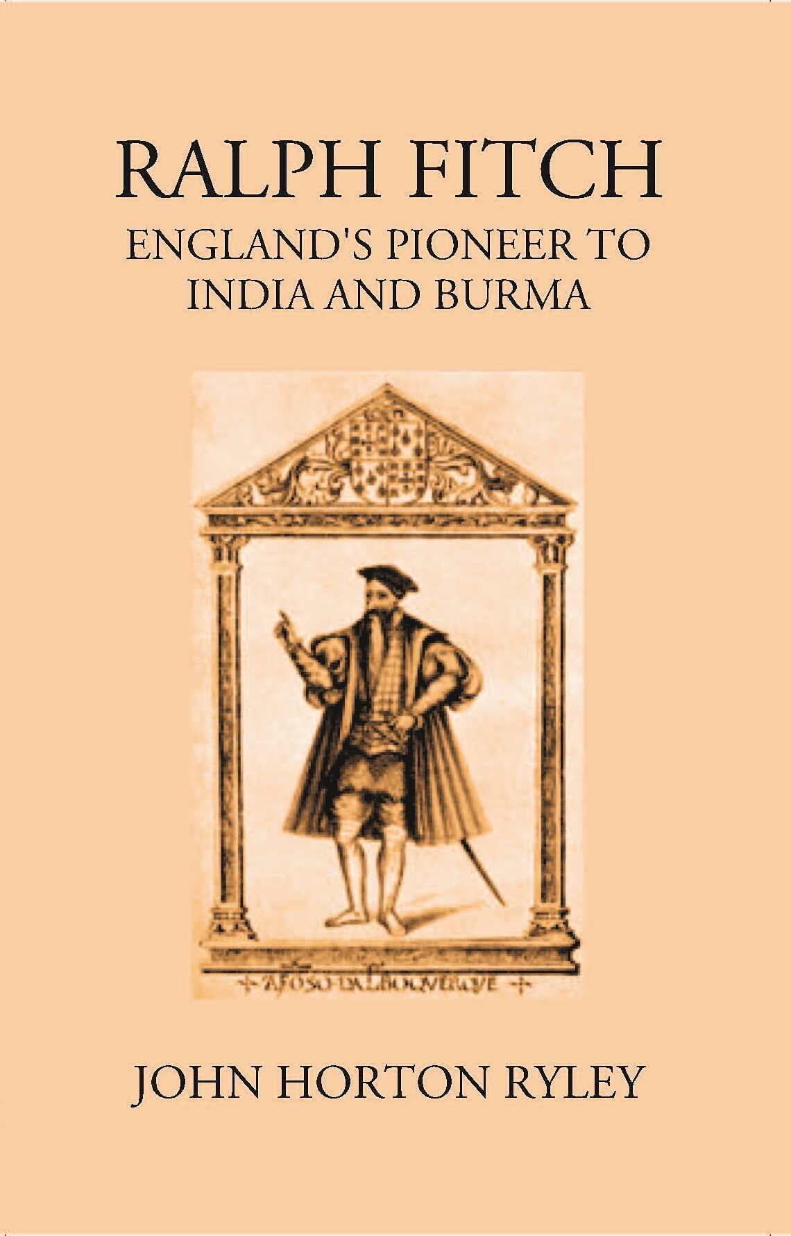 Ralph Fitche England’S Pioneer To India And Burma - Gyan Books 