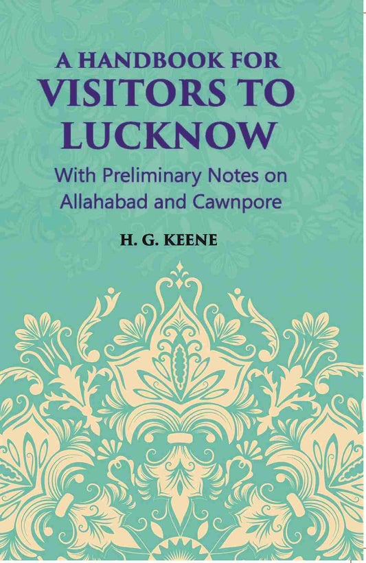A Hand-Book For Visitors To Lucknow: With Preliminary Notes On Allahabad And Cawnpore - Gyan Books 