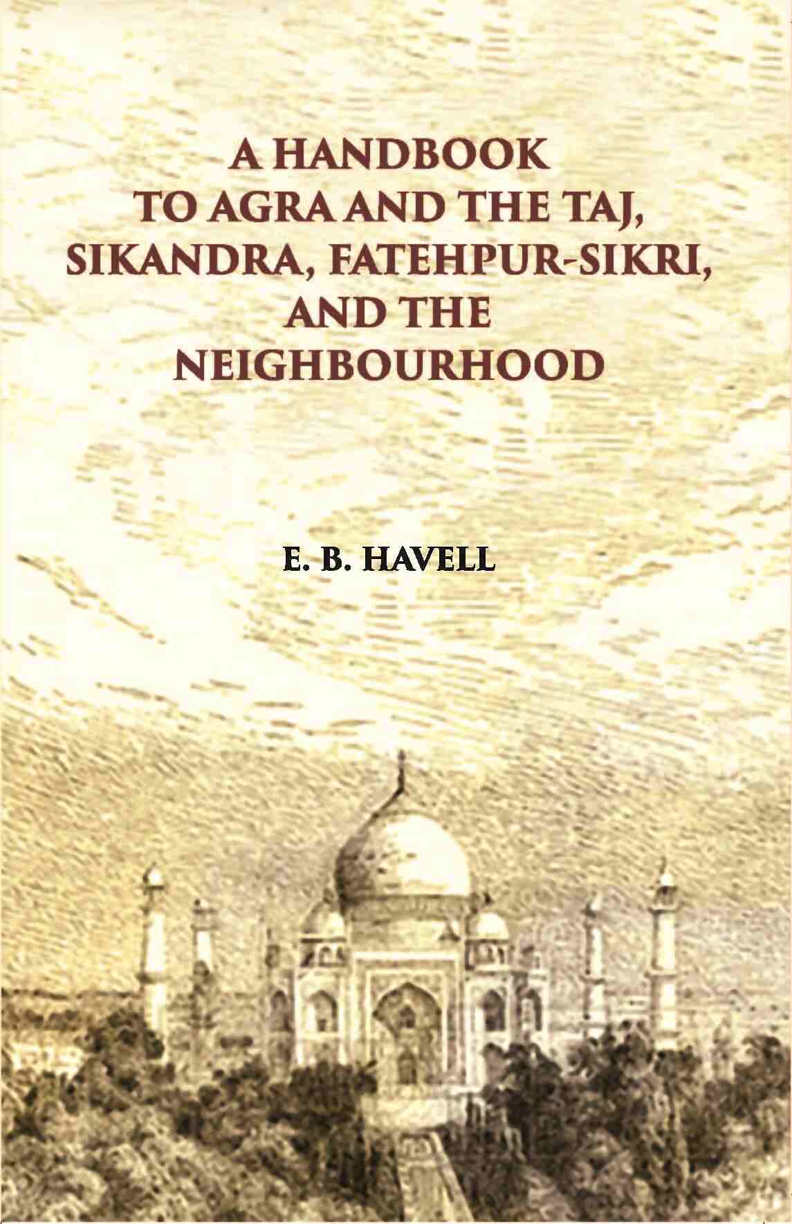 A Hand Book To Agra And The Taj Sikandra, Fatehpur-Sikri And The Neighbourhood - Gyan Books 