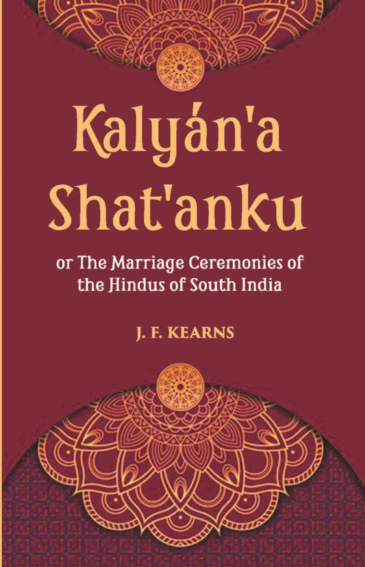 Kalyan'A Shat'Anku Or The Marriage Ceremonies Of The Hindus Of South India, Together With A Description Of Karumantharum Or The Funeral Ceremonies - Gyan Books
