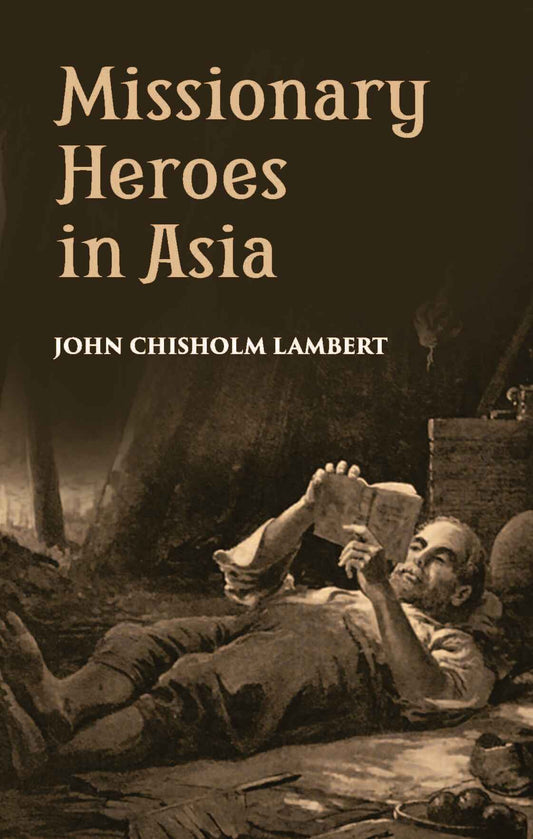 Missionary Heroes In Asia: True Stories Of The Intrepid Bravery And Stirring Adventures Of Missionaries With Uncivilized Man, Wild Beasts And The Forces Of Nature - Gyan Books 