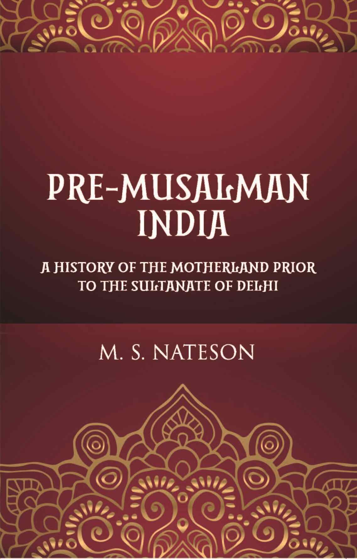 Pre-Mussalman India: A History Of The Motherland Prior To The Sultanate Of Delhi - Gyan Books