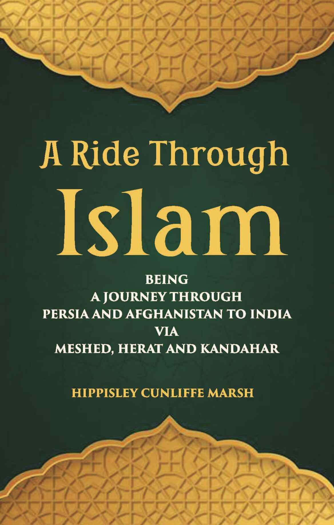 A Ride Through Islam: Being A Journey Through Persia And Afghanistan To India Via Meshed, Herat And Kandahar - Gyan Books 