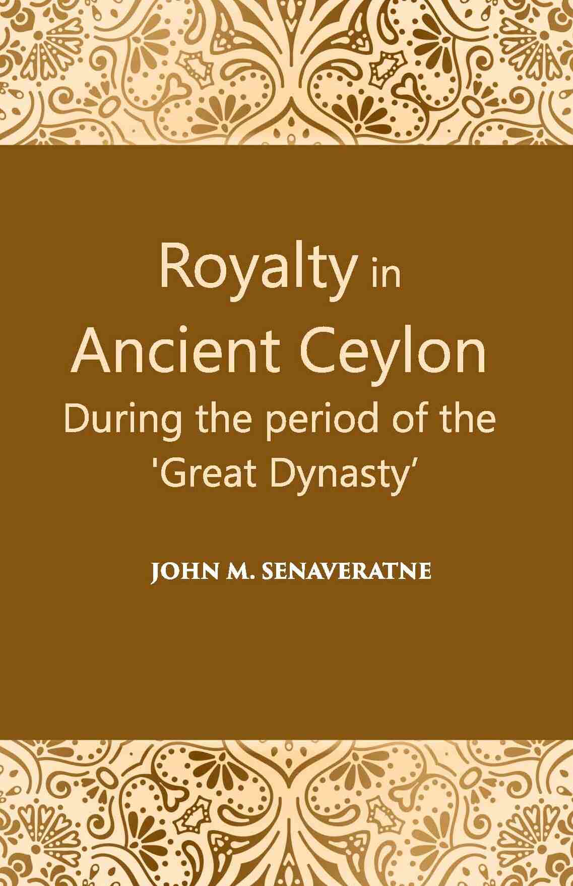 Royalty In Ancient Ceylon: During The Period Of The “Great Dynasty” - Gyan Books 