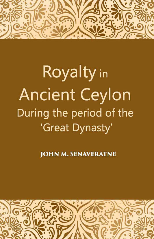 Royalty In Ancient Ceylon: During The Period Of The “Great Dynasty” - Gyan Books 