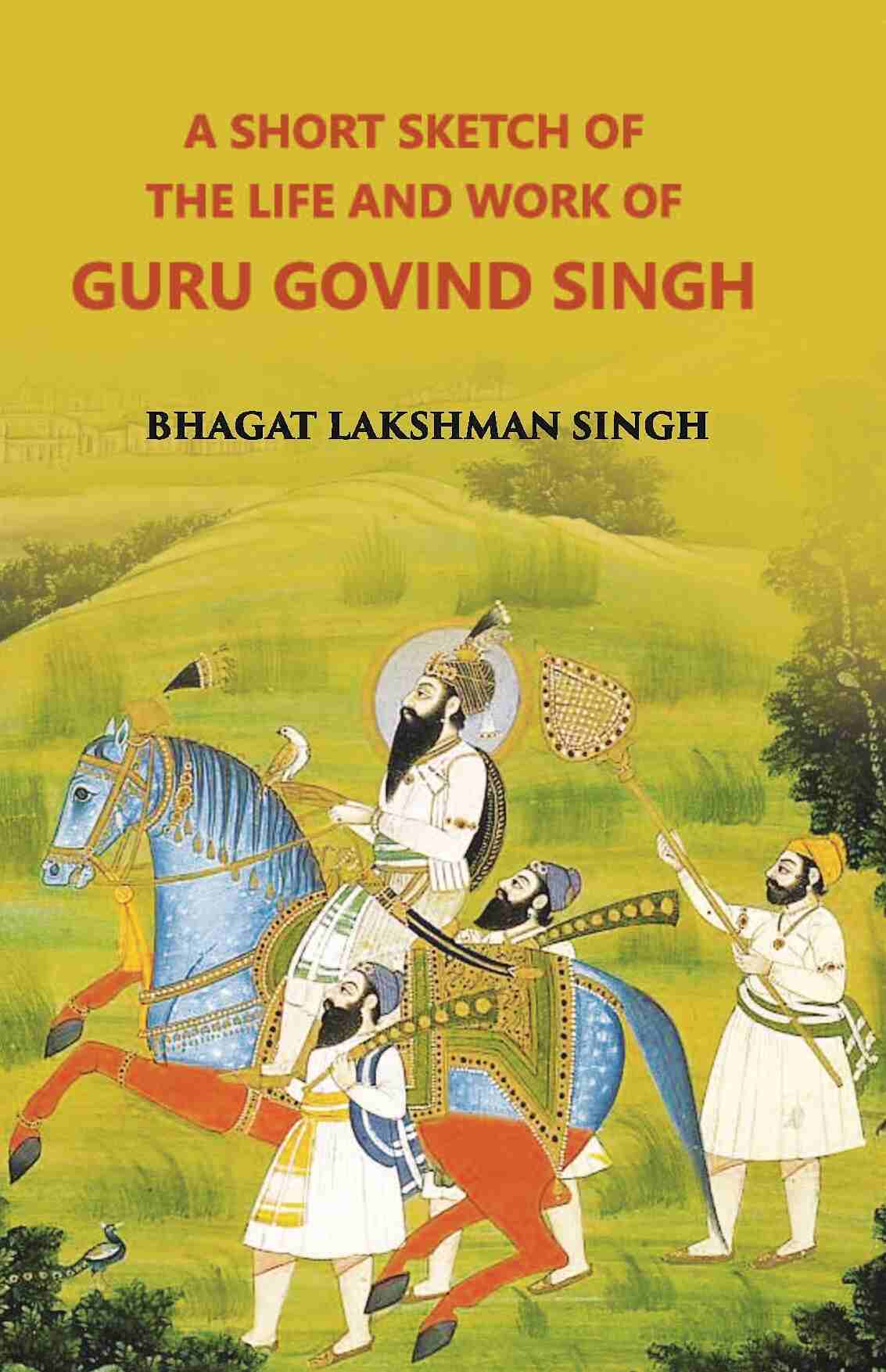 A Short Sketch Of The Life And Work Of Guru Gobind Singh The 10Th And Last Guru Of The Sikhs - Gyan Books 