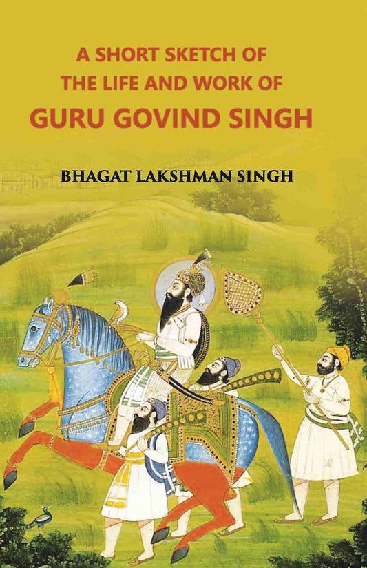 A Short Sketch Of The Life And Work Of Guru Gobind Singh The 10Th And Last Guru Of The Sikhs - Gyan Books 