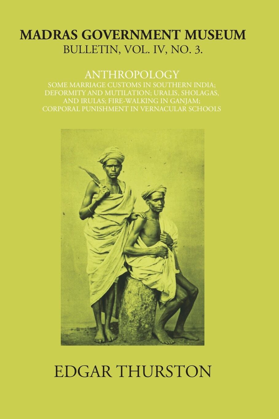 Madras Government Museum Bulletin, Anthropology Some Marriage Customs In Southern India; Deformity And Mutilation; Uralis, Sholagas, And Irulas; Fire-Walking In Ganjam; Corporal Punishment in Vernacular Schools Vol. 4th, No. 3 - Gyan Books 
