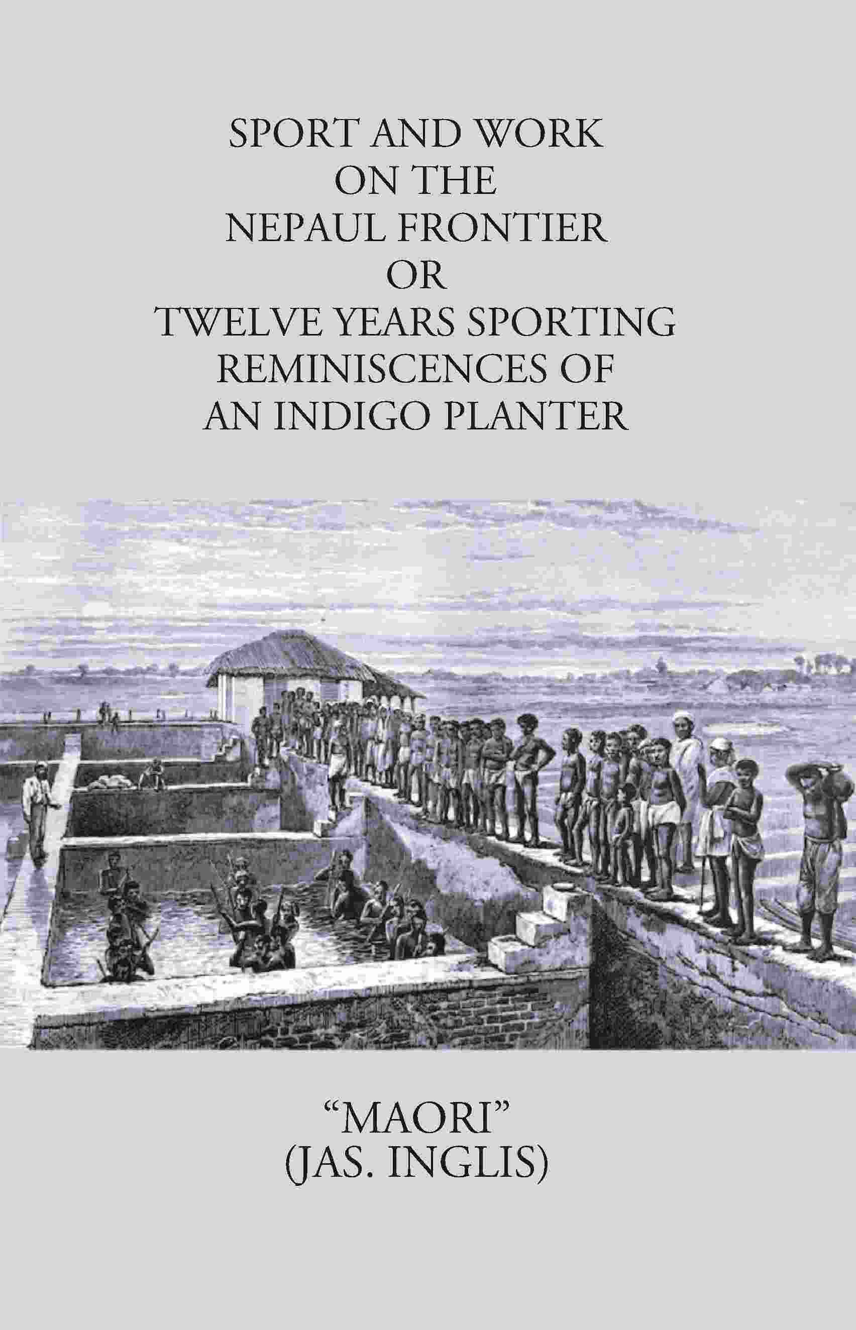 Sport And Work On The Nepaul Frontier: Or Twelve Years Sporting Reminiscences Of An Indigo Planter - Gyan Books 
